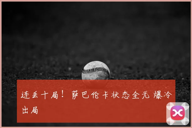 连丢十局!萨巴伦卡状态全无 爆冷出局