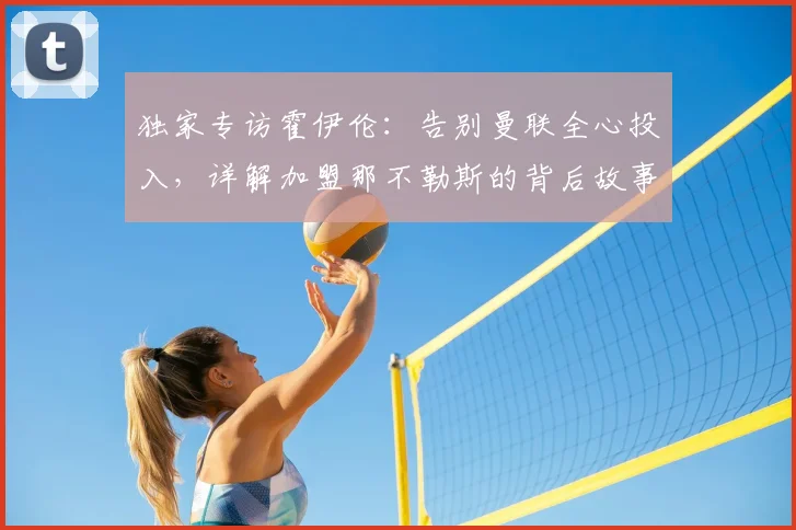 独家专访霍伊伦:告别曼联全心投入,详解加盟那不勒斯的背后故事与未来规划
