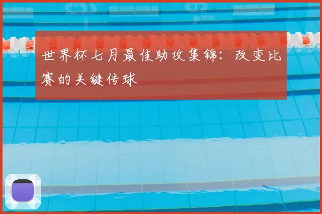 世界杯七月最佳助攻集锦:改变比赛的关键传球