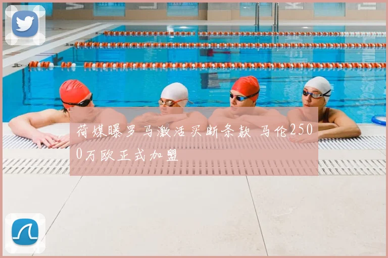 荷媒曝罗马激活买断条款 马伦2500万欧正式加盟