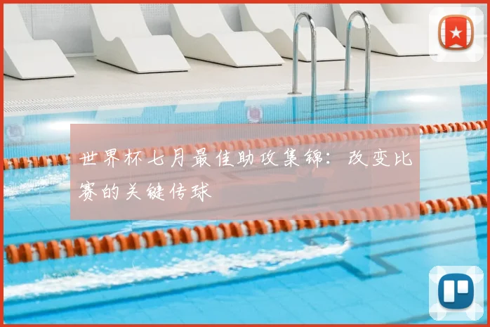 世界杯七月最佳助攻集锦：改变比赛的关键传球