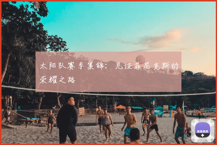 太阳队赛季集锦:见证菲尼克斯的荣耀之路