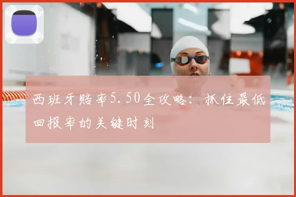 西班牙赔率5.50全攻略:抓住最低回报率的关键时刻